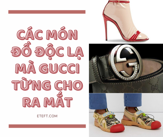 Các Món Đồ Kỳ Lạ Mà Gucci Từng Cho Ra Mắt