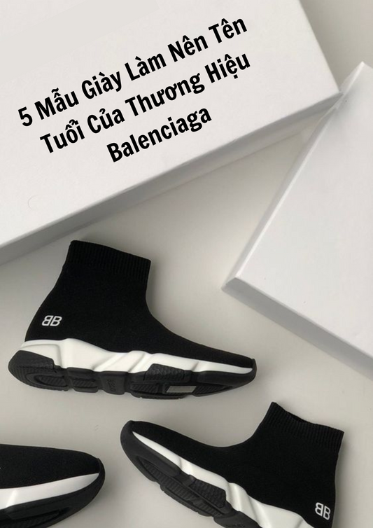 5 Mẫu Giày Làm Nên Tên Tuổi Của Thương Hiệu Balenciaga