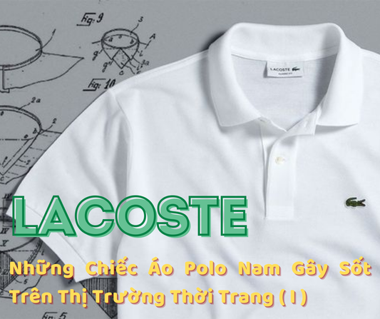 Lacoste Và Những Chiếc Áo Polo Nam Gây Sốt Trên Thị Trường Thời Trang (Phần 1)