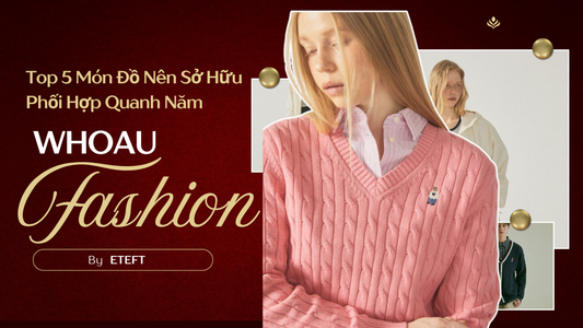 Các Món Đồ Nên Sở Hữu Đến Từ Nhà WHOAU Nên Có Để Phối Hợp Quanh Năm