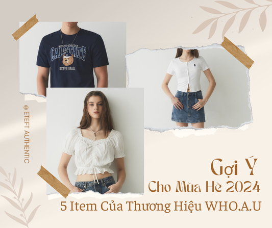 Gợi Ý 5 Item Của Thương Hiệu WHO.A.U Cho Mùa Hè 2024