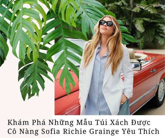 Khám Phá Những Mẫu Túi Xách Được Cô Nàng Sofia Richie Grainge Yêu Thích
