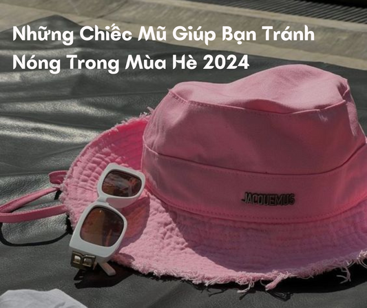 Những Chiếc Mũ Giúp Bạn Tránh Nắng Trong Mùa Hè 2024