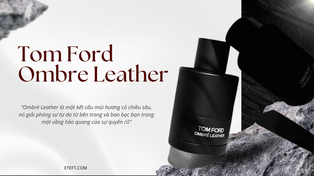 Tom Ford Perfume Ombre Leather – Mùi Hương Của Đẳng Cấp Và Sự Quyến Rũ Bất Biến