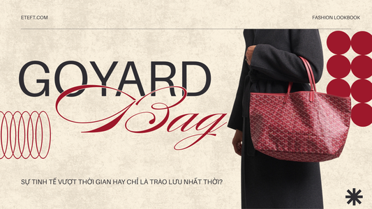 Goyard Bag: Sự tinh tế vượt thời gian hay chỉ là trào lưu nhất thời?