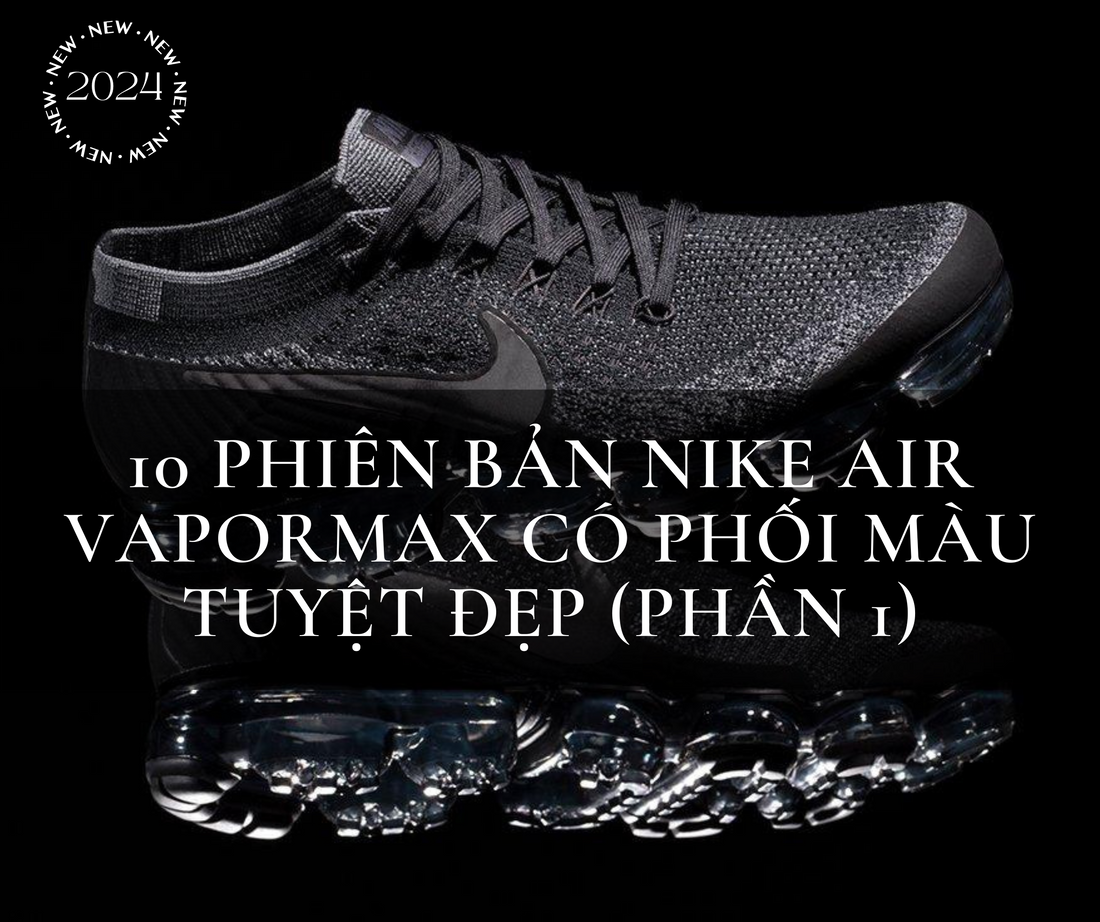 10 Phiên Bản Nike Air Vapormax Có Phối Màu Tuyệt Đẹp (Phần 1)