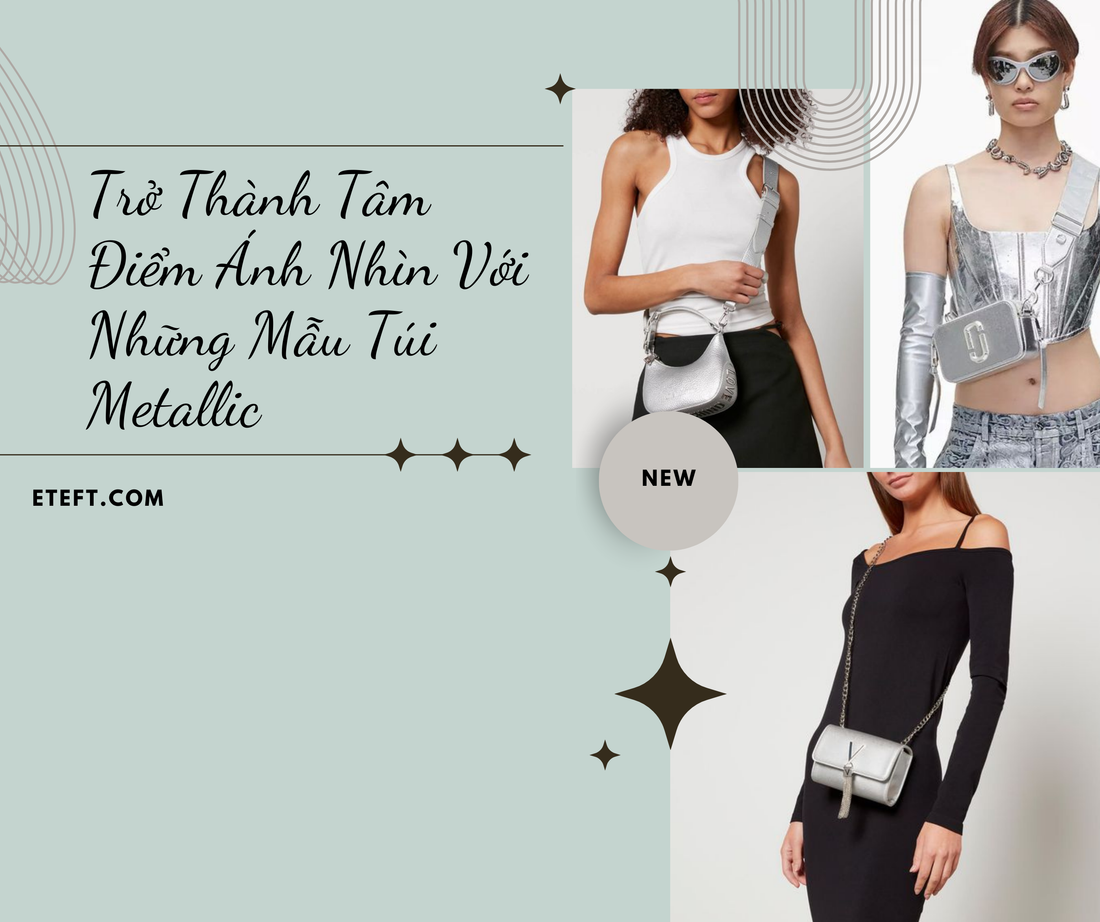 Trở Thành Tâm Điểm Ánh Nhìn Với Những Mẫu Túi Metallic