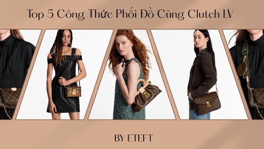 Top 5 Công Thức Phối Đồ Cùng Clutch LV Nâng Tầm Đẳng Cấp Cho Quý Cô Hiện Đại