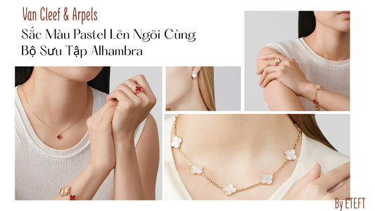 Trang Sức Van Cleef & Arpels: Sắc Màu Pastel Lên Ngôi Cùng Bộ Sưu Tập Alhambra Mới
